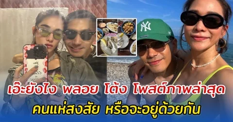 เอ๊ะยังไง พลอย โต้ง โพสต์ภาพล่าสุด คนแห่สงสัย หรือจะอยู่ด้วยกัน