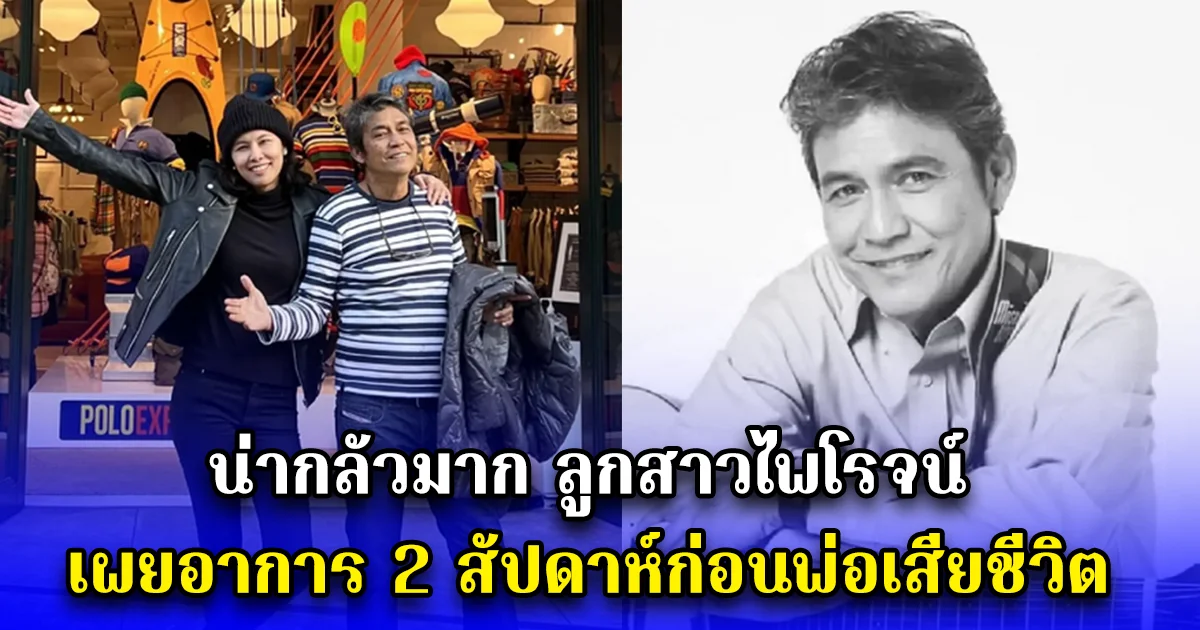 น่ากลัวมาก ลูกสาวไพโรจน์ เผยอาการ 2 สัปดาห์ก่อนพ่อเสียชีวิต