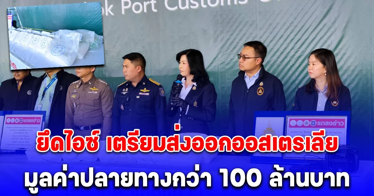 กรมศุลกากร ตรวจยึดไอซ์ เตรียมส่งออกออสเตรเลีย จำนวน 33.73 กิโลกรัม มูลค่าปลายทางกว่า 100 ล้านบาท