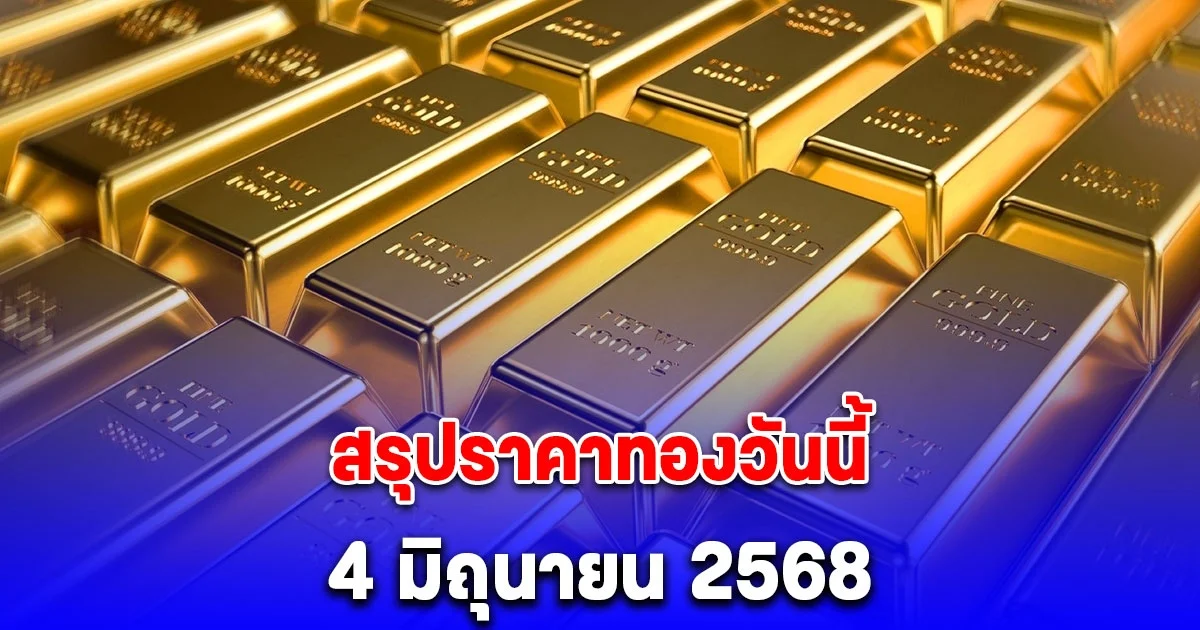 สรุปราคาทองวันนี้ 4 มิถุนายน 2568