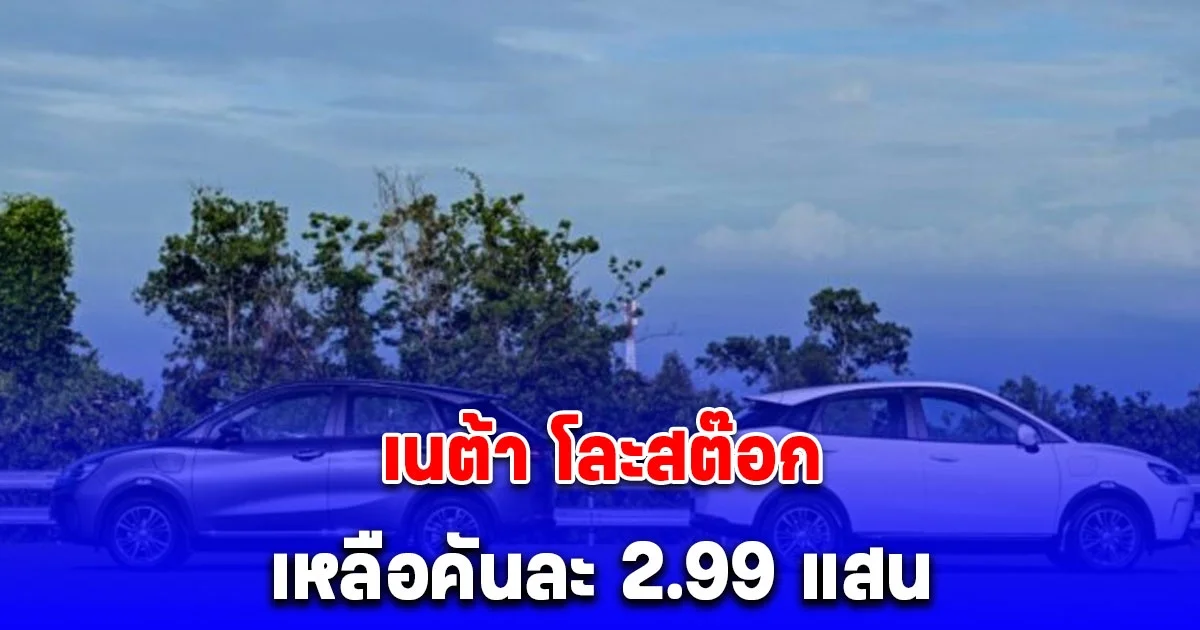 ระส่ำ เนต้า โละสต๊อก เหลือคันละ 2.99 แสน ดีลเลอร์ทยอยปิด-พนักงานลาออก