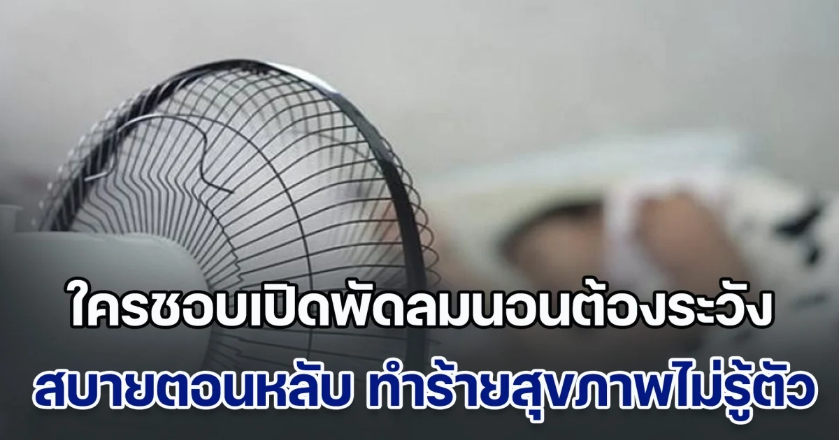 หมอออกมาเตือน ใครชอบเปิดพัดลมนอนต้องระวัง สบายตอนหลับ ลำบากตอนตื่น ทำร้ายสุขภาพไม่รู้ตัว