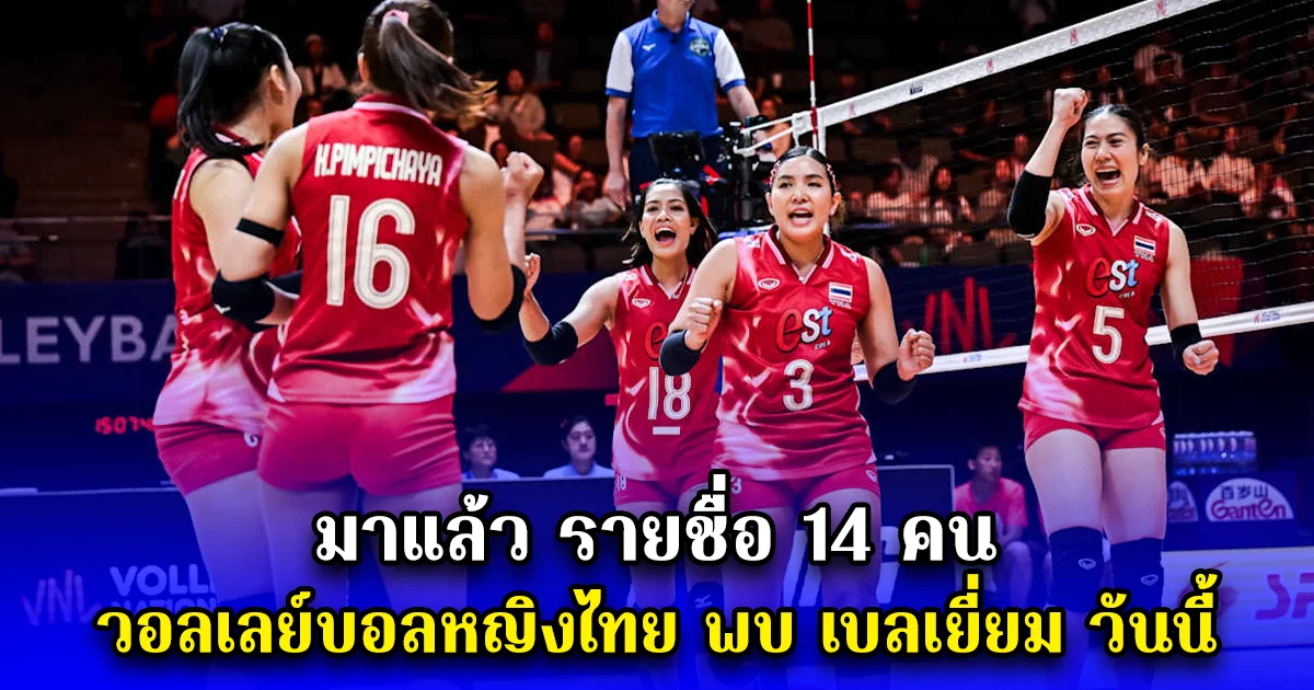 มาแล้ว รายชื่อ 14 คน วอลเลย์บอลหญิงไทย พบ เบลเยี่ยม วันนี้
