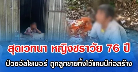 สุดเวทนา หญิงชราวัย 76 ปี  ป่วยอัลไซเมอร์ ถูกลูกชายทิ้งไว้แคมป์ก่อสร้าง