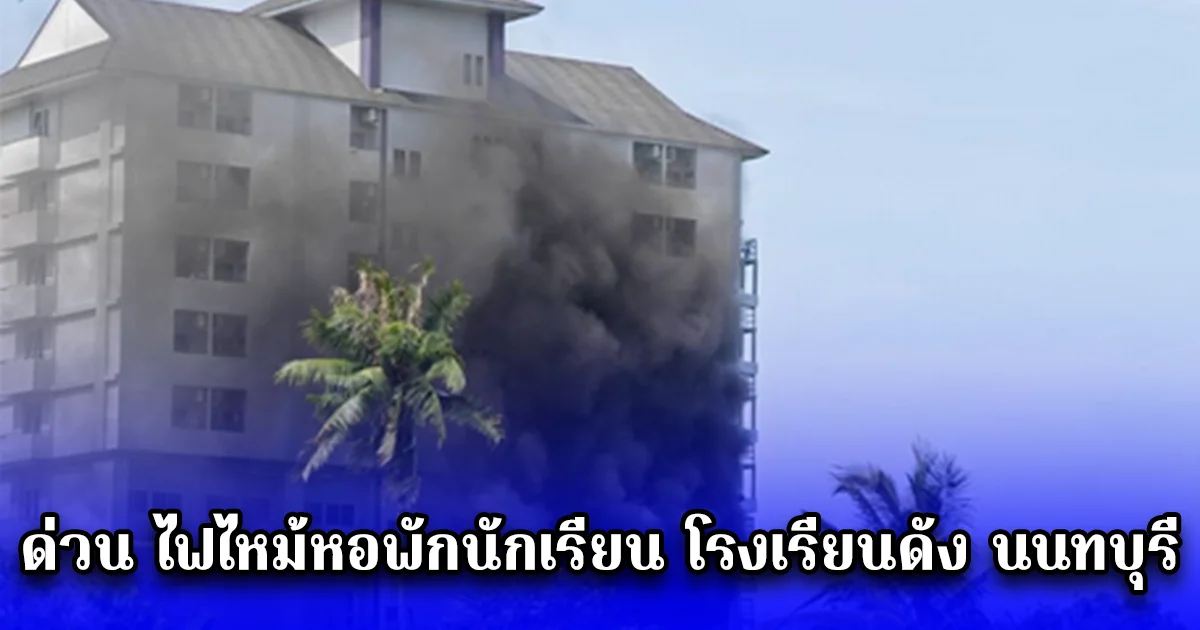 ด่วน ไฟไหม้หอพักนักเรียน โรงเรียนดัง นนทบุรี