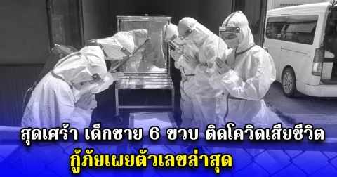 สุดเศร้า เด็กชาย 6 ขวบ ติดโควิดเสียชีวิต กู้ภัยเผยตัวเลขล่าสุด