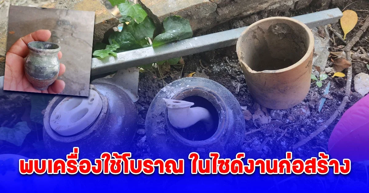 ฮือฮา พบเครื่องใช้โบราณ ในไซด์งานก่อสร้างย่านจุฬาซอย 9 สำนักงานเขตปทุมวันเร่งตรวจสอบ