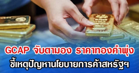GCAP จับตามอง ราคาทองคำพุ่ง ชี้เหตุปัญหานโยบายการค้าสหรัฐฯ