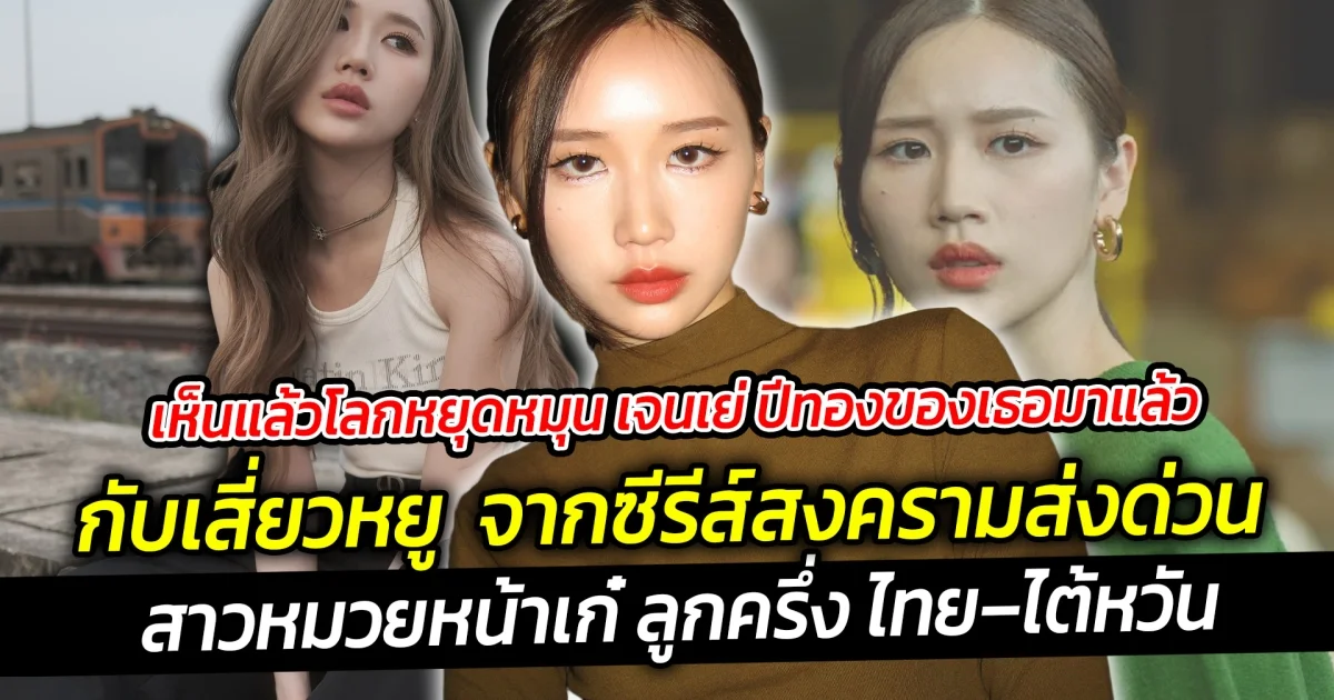 เห็นแล้วโลกหยุดหมุน เจนเย่ ปีทองของเธอมาแล้ว กับเสี่ยวหยู พาเธอโด่งดัง จากซีรีส์สงครามส่งด่วน ที่กำลังมาแรงแซงทุกโค้ง