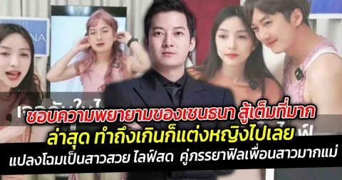 ชอบความพยายามของเชนธนา สู้เต็มที่มาก ขยันทำงาน ล่าสุด ทำถึงเกิน ก็แต่งหญิงไปเลย