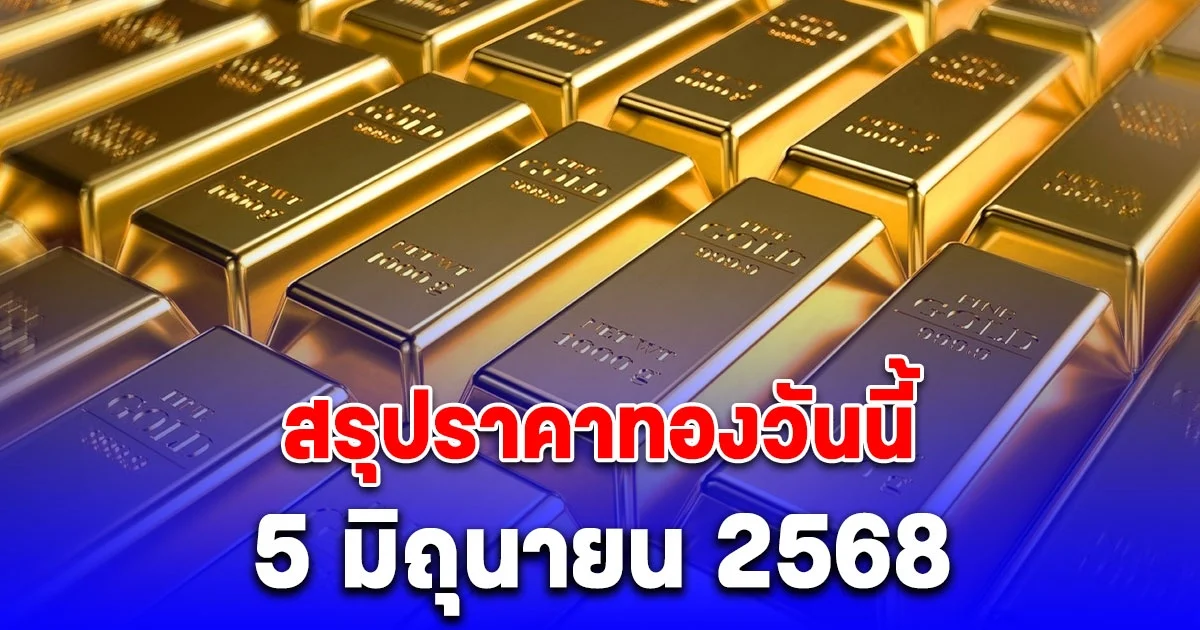 สรุปราคาทองวันนี้ 5 มิถุนายน 2568