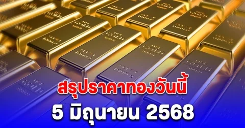 สรุปราคาทองวันนี้ 5 มิถุนายน 2568