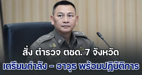 บิ๊กต่าย ลั่นปกป้องรักษาอธิปไตยของชาติ สั่ง ตำรวจ ตชด. 7 จังหวัด เตรียมกำลัง - อาวุธ พร้อมปฏิบัติการ