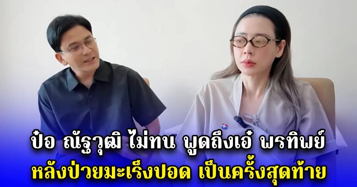 เข้าใจผิด ป๋อ ณัฐวุฒิ ไม่ทน พูดถึงเอ๋ พรทิพย์ หลังป่วยมะเร็งปอด เป็นครั้งสุดท้าย