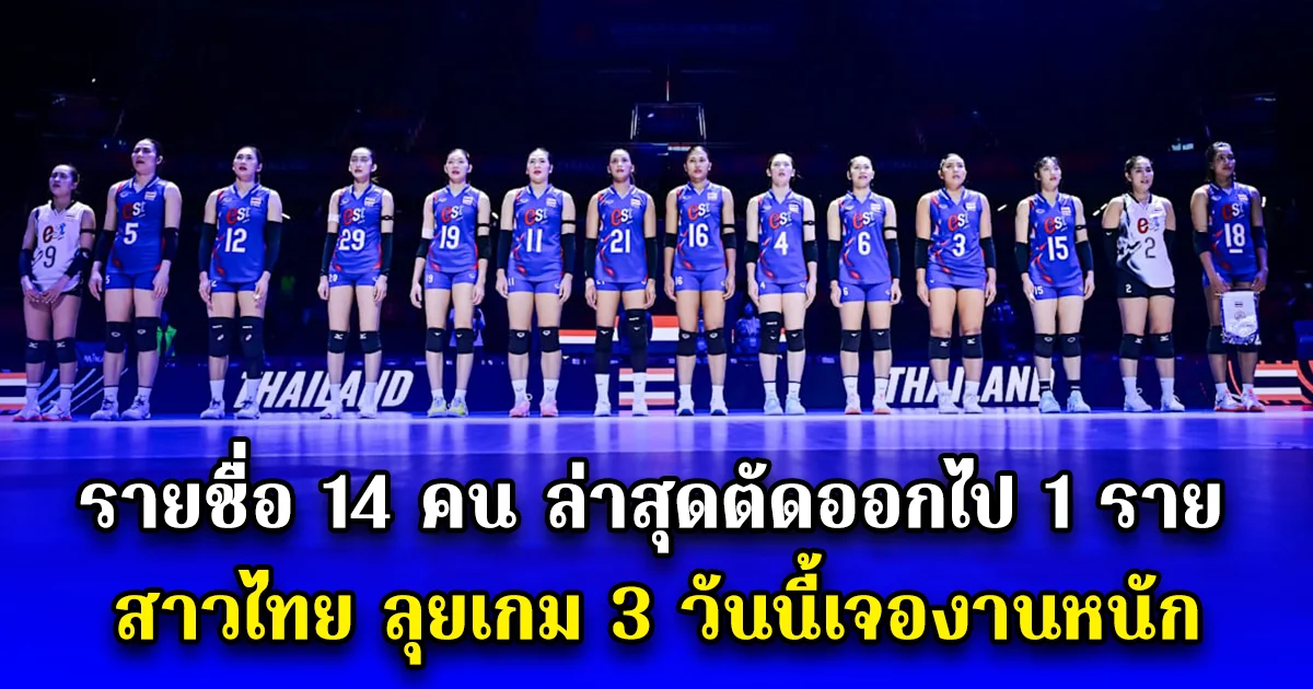 รายชื่อ 14 คน ล่าสุดตัดออกไป 1 ราย สาวไทย ลุยเกม 3 วันนี้เจองานหนัก
