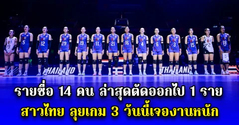 รายชื่อ 14 คน ล่าสุดตัดออกไป 1 ราย สาวไทย ลุยเกม 3 วันนี้เจองานหนัก