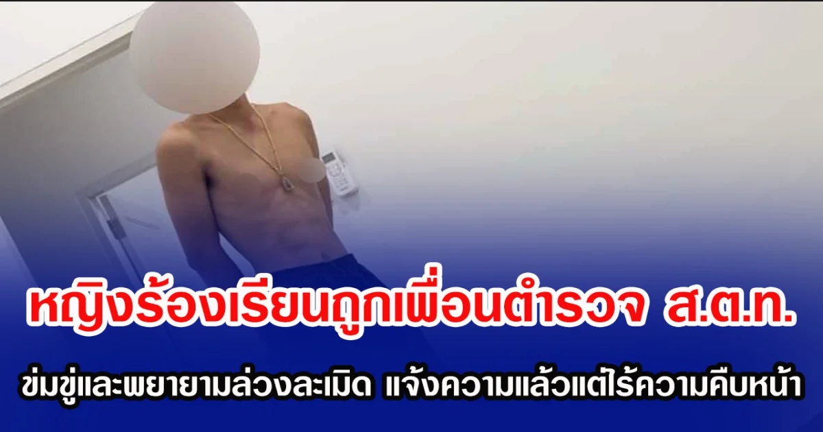หญิงร้องเรียนถูกเพื่อนตำรวจ ส.ต.ท. ข่มขู่และพยายามล่วงละเมิด แจ้งความแล้วแต่ไร้ความคืบหน้า