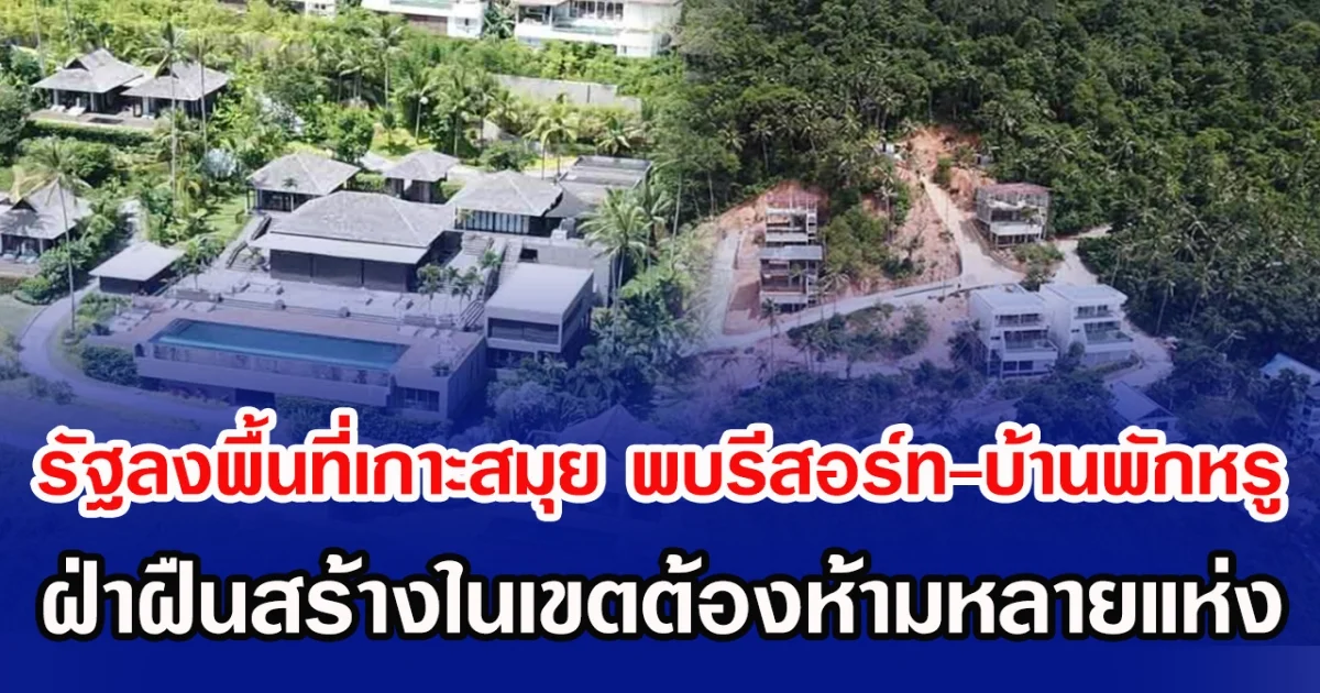 รัฐลงพื้นที่เกาะสมุย พบรีสอร์ท-บ้านพักหรู  ฝ่าฝืนสร้างในเขตห้ามหลายแห่ง