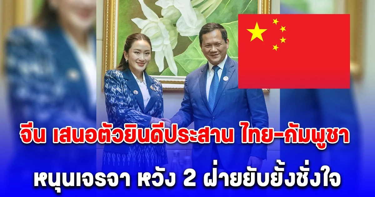 จีน เสนอตัวยินดีประสาน ไทย-กัมพูชา หนุนเจรจา หวัง 2 ฝ่ายยับยั้งชั่งใจ แก้สถานการณ์ให้คลี่คลายโดยเร็ว