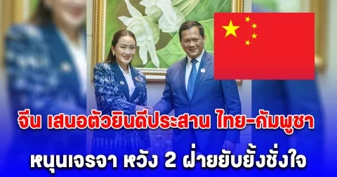 จีน เสนอตัวยินดีประสาน ไทย-กัมพูชา หนุนเจรจา หวัง 2 ฝ่ายยับยั้งชั่งใจ แก้สถานการณ์ให้คลี่คลายโดยเร็ว