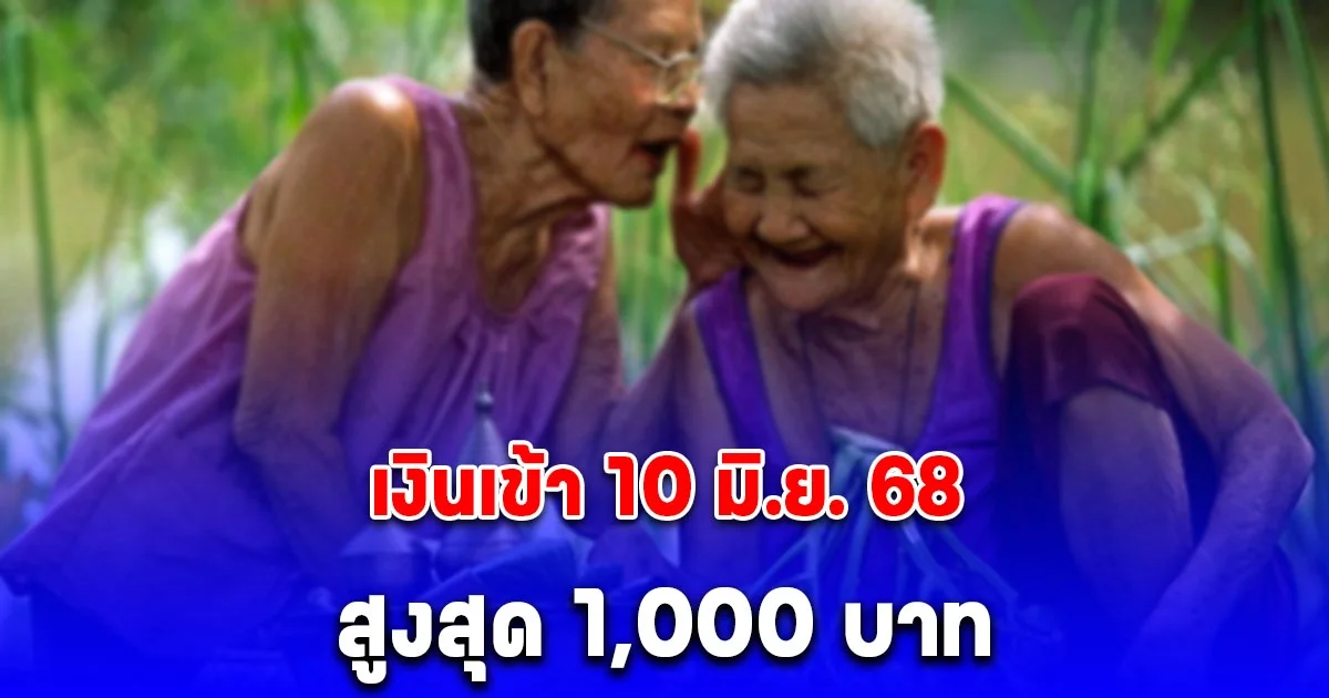 เงินเข้า 10 มิ.ย. 68 เบี้ยผู้สูงอายุ สูงสุด 1,000 บาท โอนรายเดือน