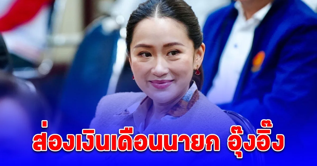 ส่องเงินเดือนนายก อุ๊งอิ๊ง