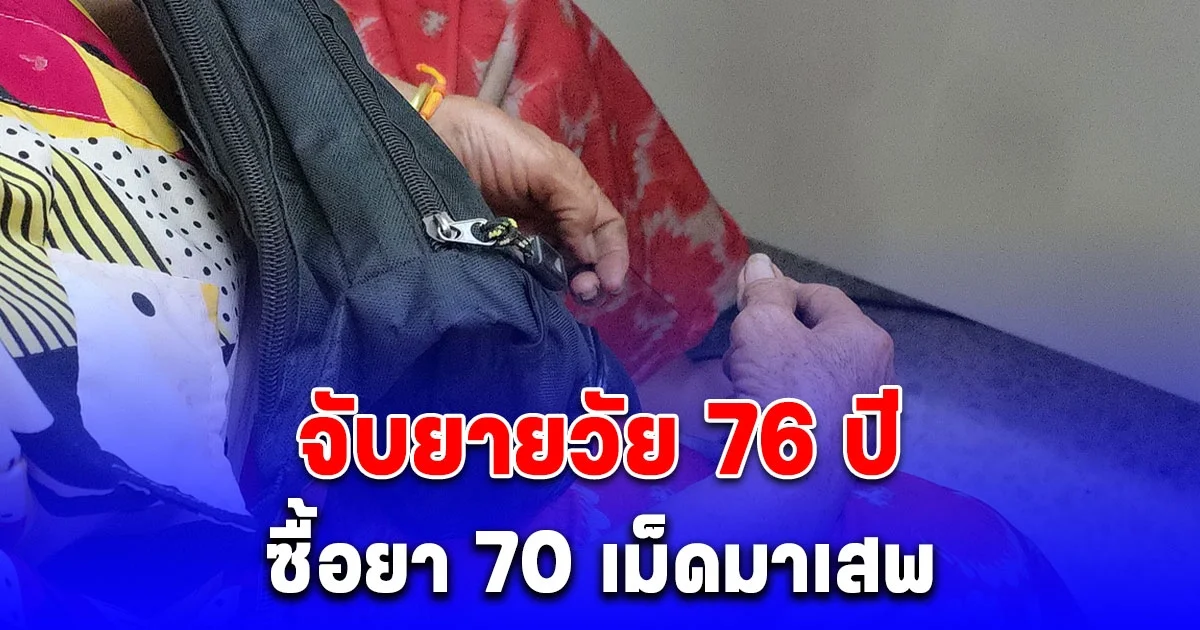 ตร.จับยายวัย 76 ปี ซื้อยา 70 เม็ดมาเสพ บอกอย่าเอายายเป็นตัวอย่างไม่ดี