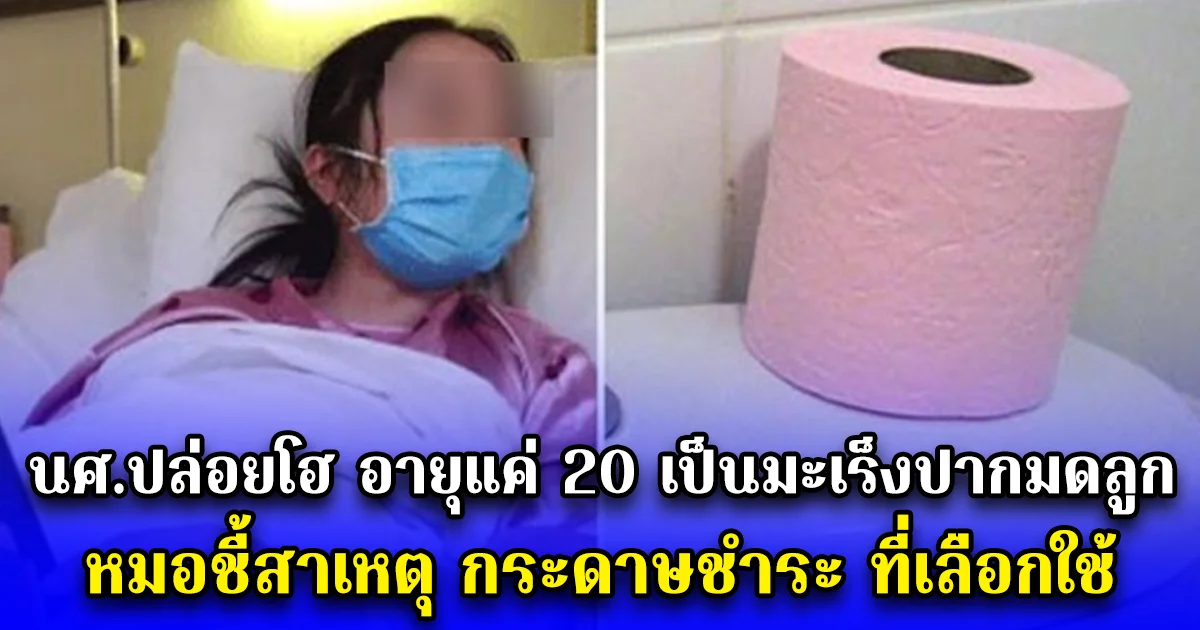 นศ.ปล่อยโฮ อายุแค่ 20 เป็นมะเร็งปากมดลูก หมอชี้สาเหตุ กระดาษชำระ ที่เลือกใช้