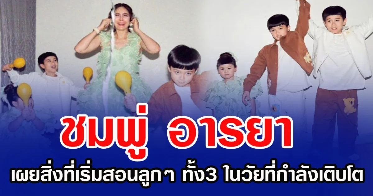 ชมพู่ อารยา เผยสิ่งที่เริ่มสอนลูกๆ ทั้ง3 ในวัยที่กำลังเติบโต