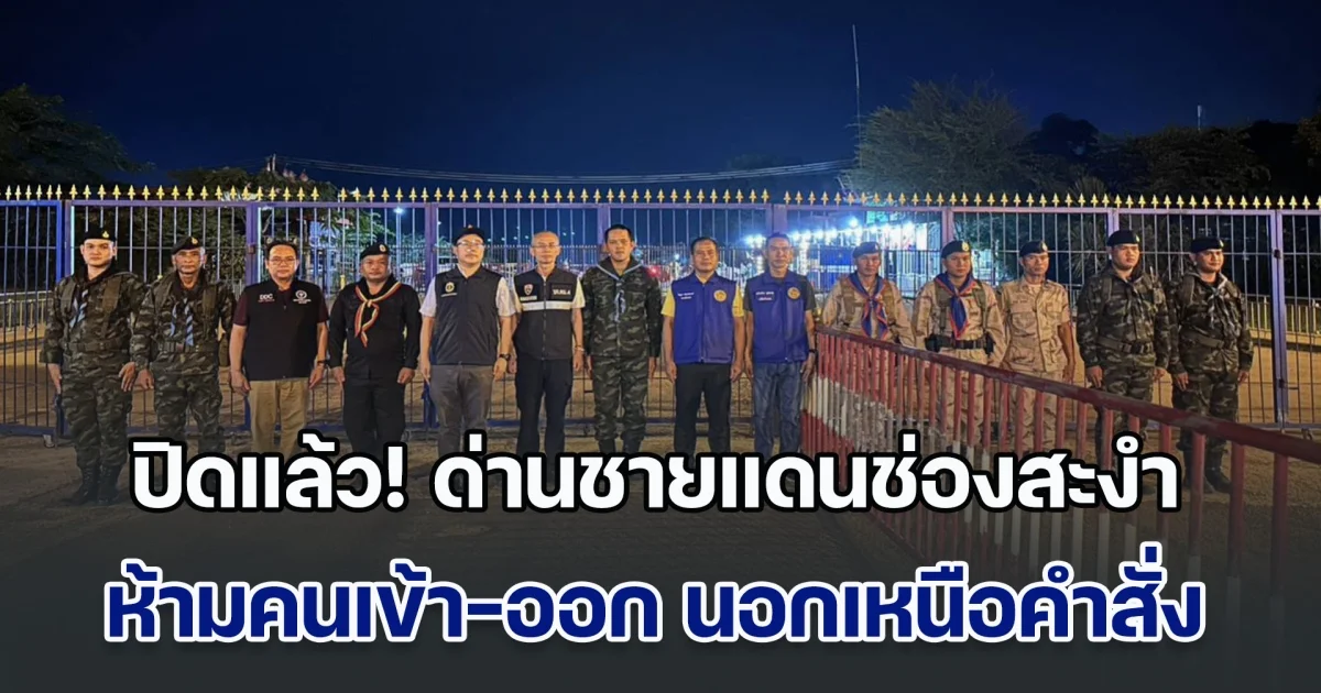 ปิดแล้ว! ด่านชายแดนช่องสะงำ ห้ามคนเข้า-ออก นอกเหนือคำสั่ง