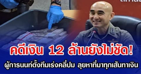 คดีเงิน 12 ล้านยังไม่ชัด! ผู้การนนท์ตั้งทีมเร่งคลี่ปม ลุยหาที่มาทุกเส้นทาเงิน
