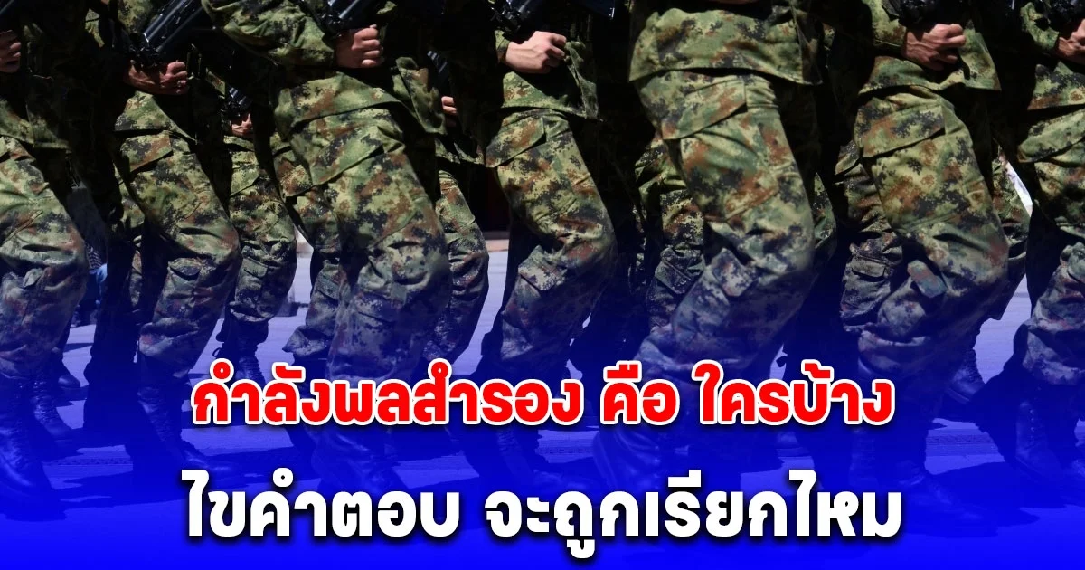ไขข้อสงสัย กำลังพลสำรอง คือ ใครบ้าง แล้วจะถูกเรียกไหม