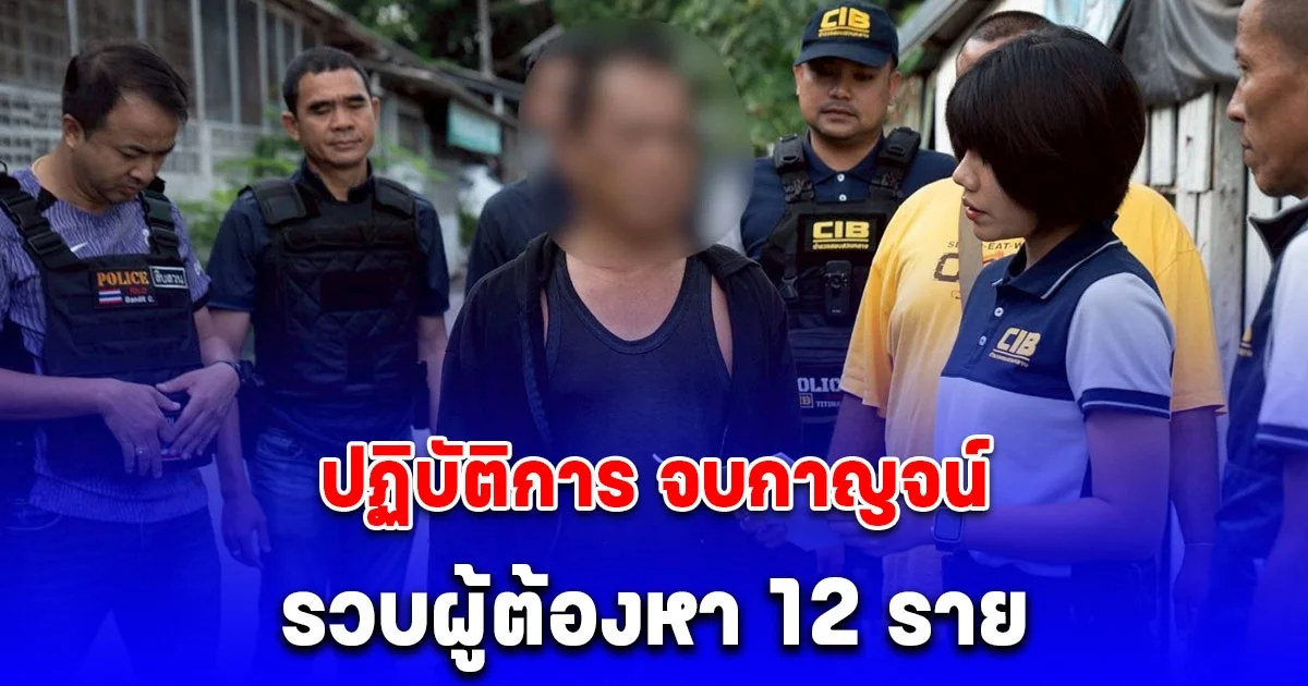 ตำรวจสอบสวนกลาง (CIB) ทลายเครือข่ายค้ามนุษย์ข้ามจังหวัด ปฏิบัติการ จบกาญจน์ รวบผู้ต้องหา 12 ราย