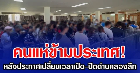 คนแห่ข้ามประเทศ! หลังประกาศเปลี่ยนเวลาเปิด-ปิดด่านคลองลึก