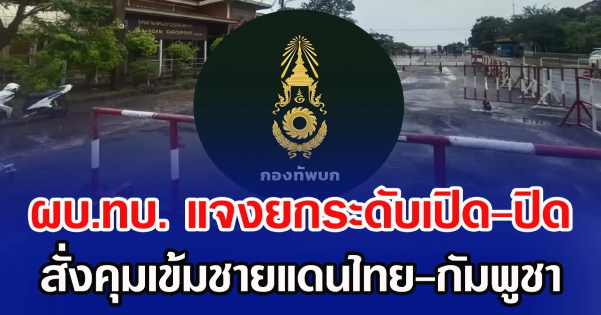 ผบ.ทบ. แจงยกระดับเปิด-ปิด สั่งคุมเข้มชายแดนไทย-กัมพูชา