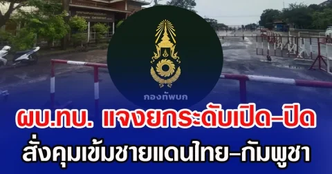 ผบ.ทบ. แจงยกระดับเปิด-ปิด สั่งคุมเข้มชายแดนไทย-กัมพูชา