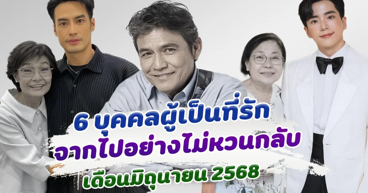 โรคร้ายคร่าชีวิต 6 บุคคลผู้เป็นที่รัก จากไปอย่างไม่มีวันหวนกลับ เดือนมิถุนายน 2568