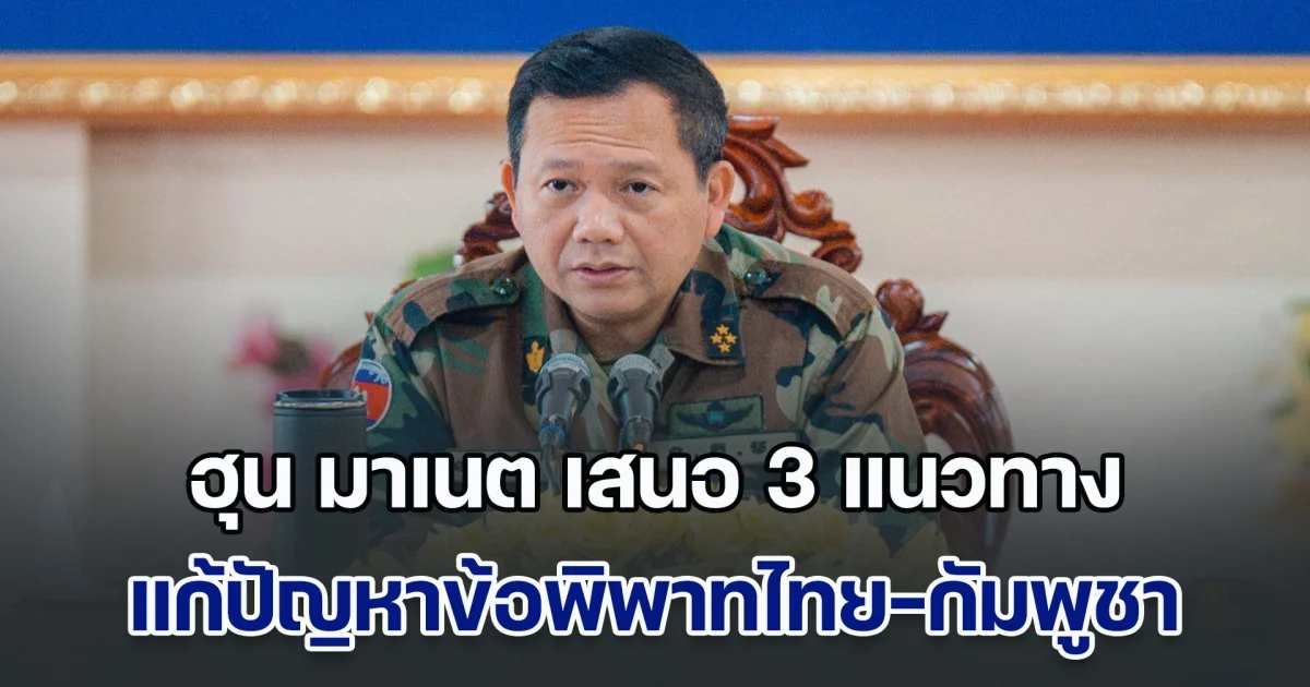 เพื่อปกป้องดินแดน! ฮุน มาเนต เสนอ 3 แนวทาง แก้ปัญหาข้อพิพาทชายแดนไทย-กัมพูชา