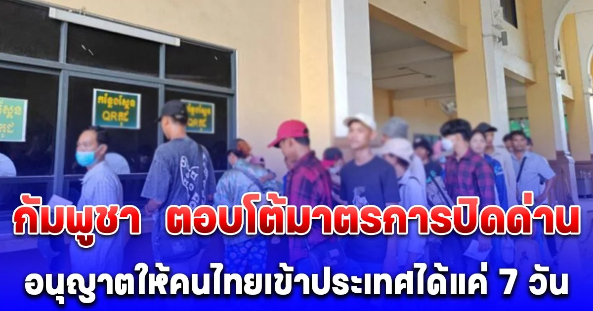 กัมพูชา ไม่ทน! ตอบโต้มาตรการปิดด่าน อนุญาตให้คนไทยเข้าประเทศได้แค่ 7 วัน