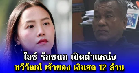 ไอซ์ รักชนก เปิดตำแหน่ง ทวีวัฒน์ เจ้าของ เงินสด 12 ล้าน