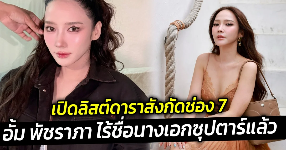 เปิดลิสต์ดาราสังกัดช่อง 7  อั้ม พัชราภา ไร้ชื่อนางเอกซุปตาร์แล้ว