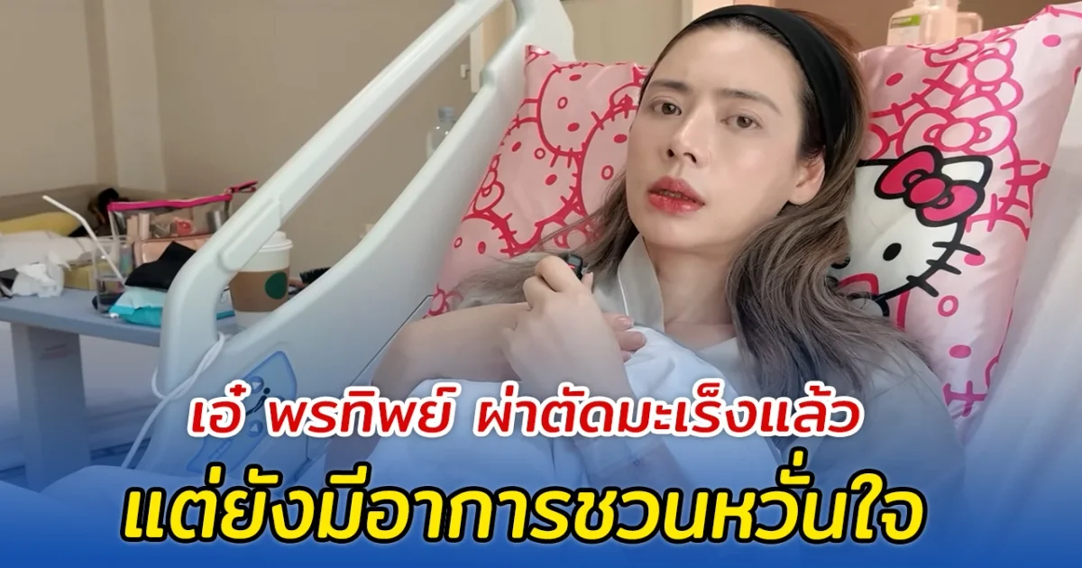 เอ๋ พรทิพย์ ผ่าตัดมะเร็งแล้ว มีอาการชวนหวั่นใจ