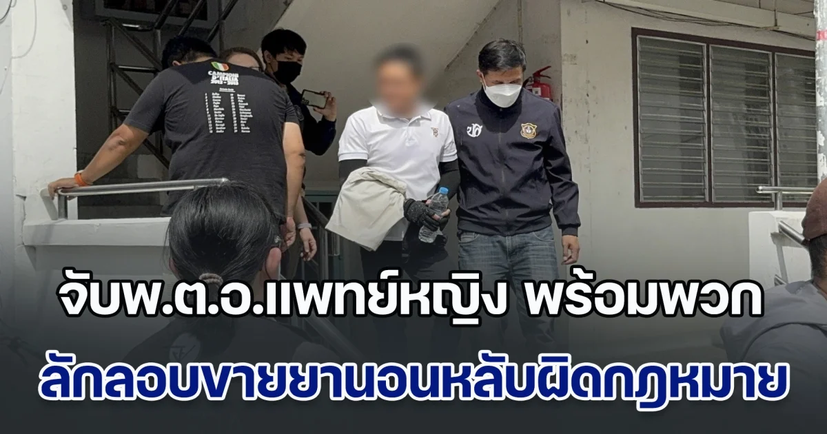 จับพ.ต.อ.แพทย์หญิง รพ.ตำรวจ พร้อมพวก ลักลอบขายยานอนหลับผิดกฎหมาย