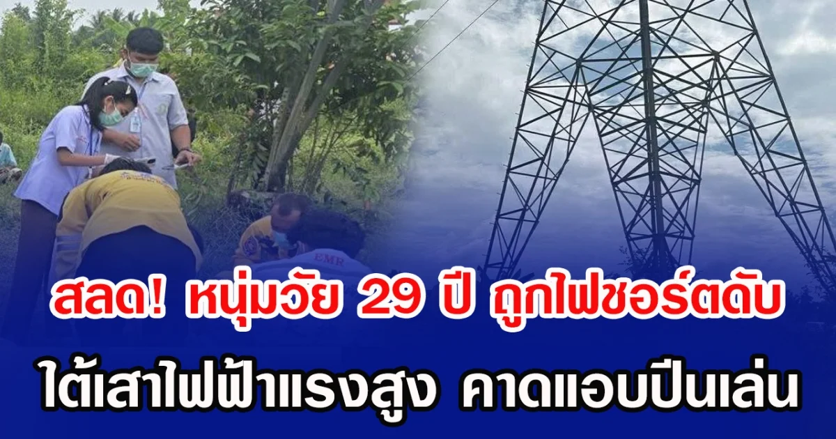 สลด! หนุ่มวัย 29 ปี ถูกไฟชอร์ตดับ ใต้เสาไฟฟ้าแรงสูง คาดแอบปีนเล่น