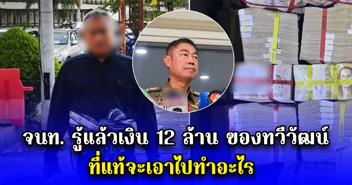 จนท. รู้แล้วเงิน 12 ล้าน ของทวีวัฒน์ ที่แท้จะเอาไปทำอะไร