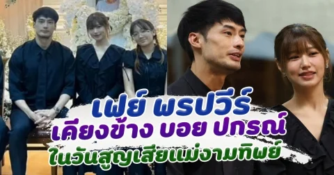 เฟย์ พรปวีร์ ผู้หญิงที่อยู่เคียงข้าง บอย ปกรณ์ ในวันที่สุญเสียคุณแม่งามทิพย์