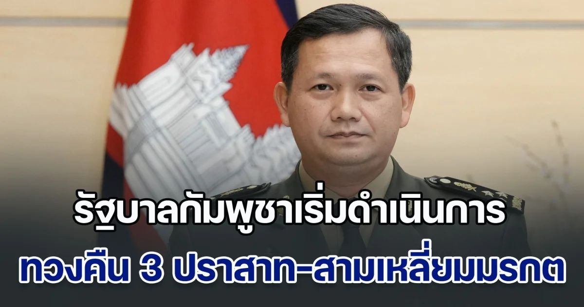 กัมพูชา เอาจริง! รัฐบาลเริ่มดำเนินการ ทวงคืน 3 ปราสาทโบราณ-สามเหลี่ยมมรกต