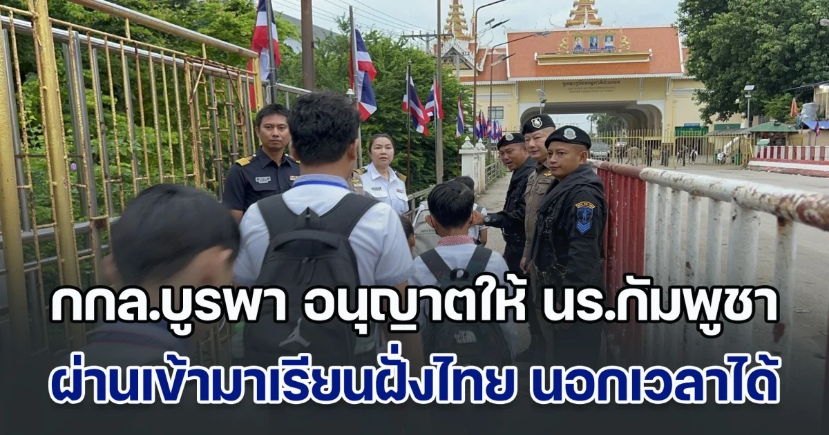 กกล.บูรพา อนุญาตให้ นร.กัมพูชา ผ่านแดน เข้ามาเรียนในฝั่งไทย นอกเวลามาตรการได้