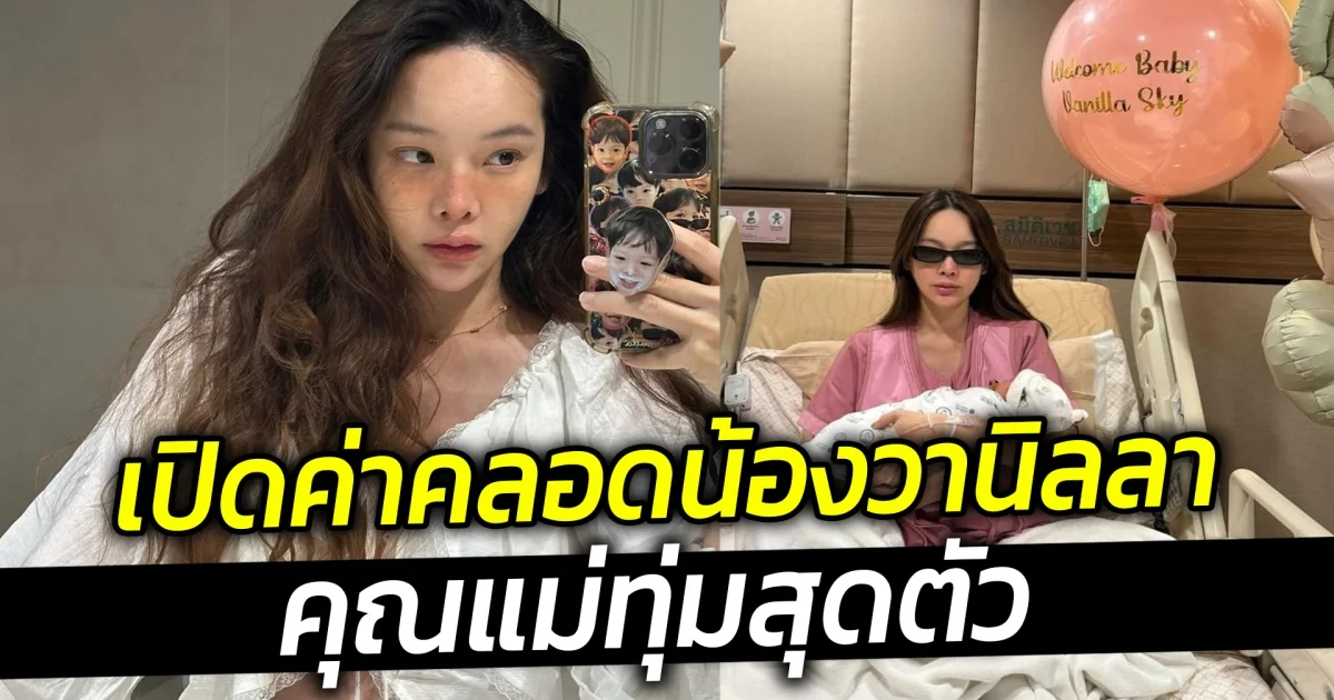 เปิดค่าคลอดน้องวานิลลา คุณแม่ทุ่มสุดตัว พร้อมเผยเหตุผลทำไมต้องเลือกโรงพยาบาลนี้