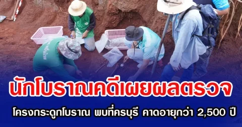 นักโบราณคดีเผยผลตรวจ โครงกระดูกโบราณ พบที่ครบุรี คาดอายุกว่า 2,500 ปี